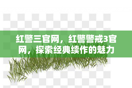 红警三官网，红警警戒3官网，探索经典续作的魅力