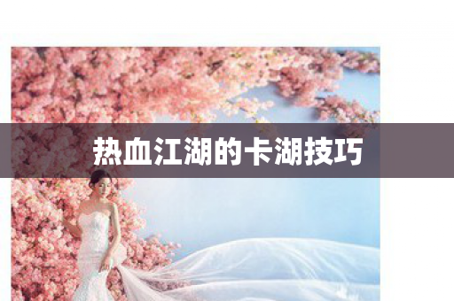 热血江湖的卡湖技巧