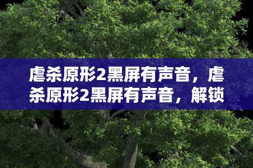 虐杀原形2黑屏有声音,虐杀原形2黑屏有声音,解锁游戏难题,畅享完美体验 虐杀原形2黑屏有声音,虐杀原形2黑屏有声音,解锁游戏难题,畅享完美体验