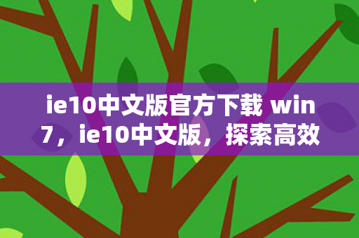 ie10中文版官方下载 win7，ie10中文版，探索高效办公新境界
