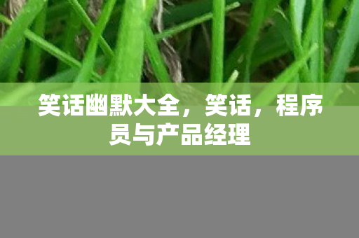 笑话幽默大全，笑话，程序员与产品经理