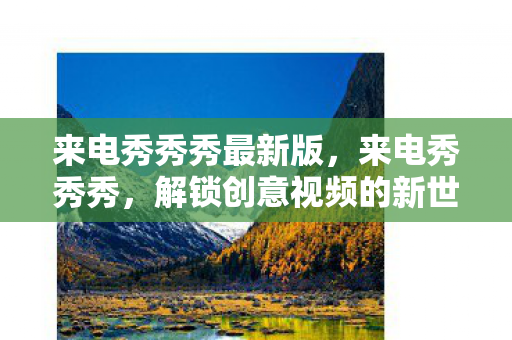 来电秀秀秀最新版，来电秀秀秀，解锁创意视频的新世界