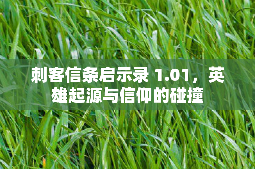 刺客信条启示录 1.01，英雄起源与信仰的碰撞