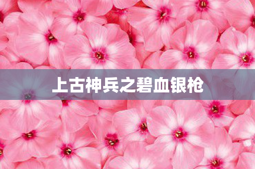 上古神兵之碧血银枪 上古神兵之碧血银枪