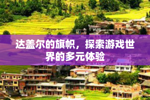 达盖尔的旗帜,探索游戏世界的多元体验 达盖尔的旗帜,探索游戏世界的多元体验