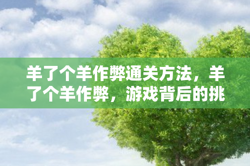 羊了个羊作弊通关方法，羊了个羊作弊，游戏背后的挑战与反思