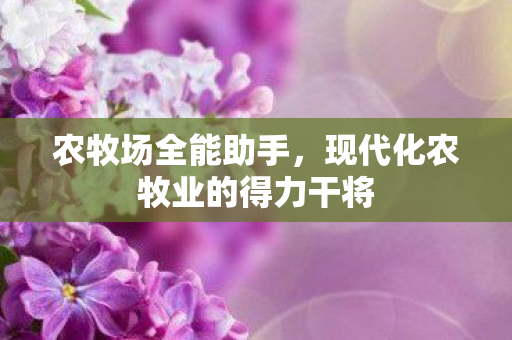 农牧场全能助手，现代化农牧业的得力干将