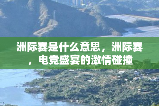 洲际赛是什么意思，洲际赛，电竞盛宴的激情碰撞
