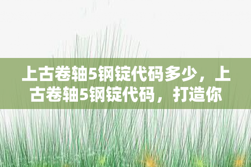 上古卷轴5钢锭代码多少,上古卷轴5钢锭代码,打造你的游戏财富 上古卷轴5钢锭代码多少,上古卷轴5钢锭代码,打造你的游戏财富