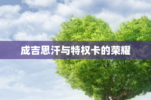 成吉思汗与特权卡的荣耀