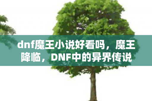 dnf魔王小说好看吗，魔王降临，DNF中的异界传说