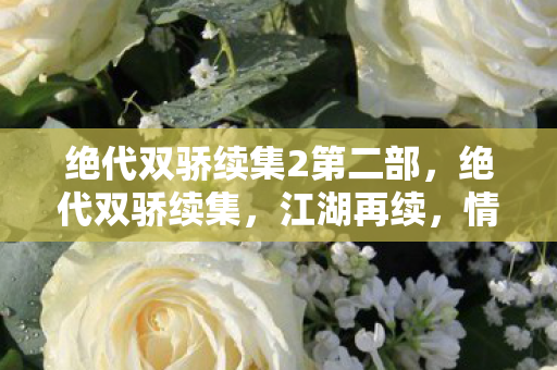 绝代双骄续集2第二部，绝代双骄续集，江湖再续，情仇难断