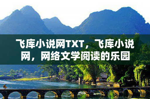 飞库小说网TXT,飞库小说网,网络文学阅读的乐园 飞库小说网TXT,飞库小说网,网络文学阅读的乐园