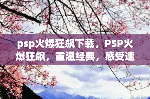 psp火爆狂飙下载,PSP火爆狂飙,重温经典,感受速度与激情 psp火爆狂飙下载,PSP火爆狂飙,重温经典,感受速度与激情