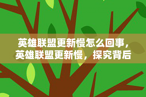 英雄联盟更新慢怎么回事，英雄联盟更新慢，探究背后的原因与影响