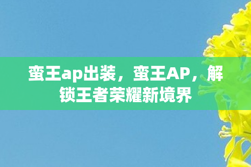 蛮王ap出装，蛮王AP，解锁王者荣耀新境界