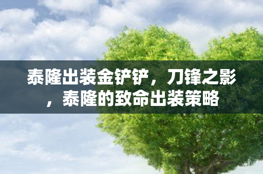 泰隆出装金铲铲，刀锋之影，泰隆的致命出装策略