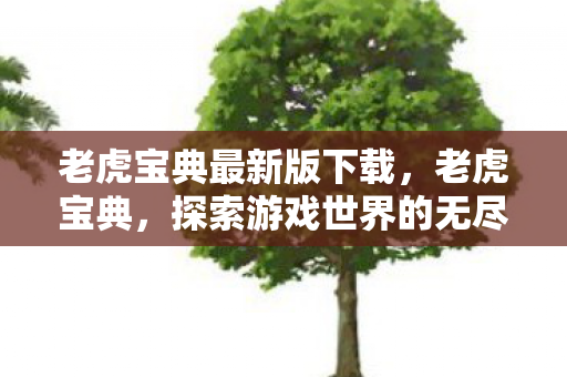 老虎宝典最新版下载，老虎宝典，探索游戏世界的无尽奥秘