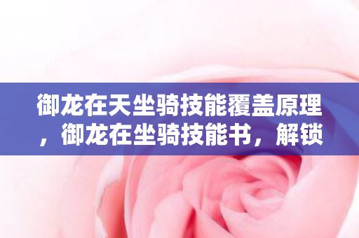 御龙在天坐骑技能覆盖原理，御龙在坐骑技能书，解锁骑乘战斗新境界