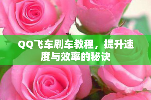 QQ飞车刷车教程，提升速度与效率的秘诀