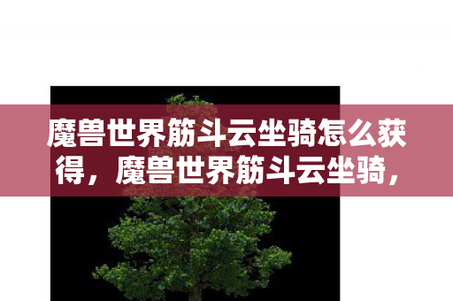 魔兽世界筋斗云坐骑怎么获得，魔兽世界筋斗云坐骑，穿越艾泽拉斯的云端之旅