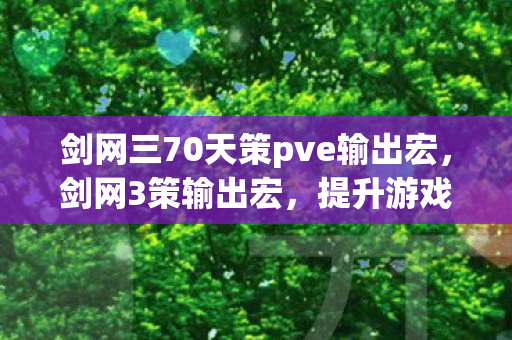 剑网三70天策pve输出宏，剑网3策输出宏，提升游戏效率与体验的智能工具