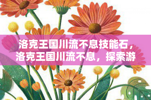 洛克王国川流不息技能石，洛克王国川流不息，探索游戏世界的无限可能