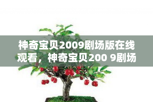 神奇宝贝2009剧场版在线观看，神奇宝贝200 9剧场版，梦想与冒险的奇幻之旅