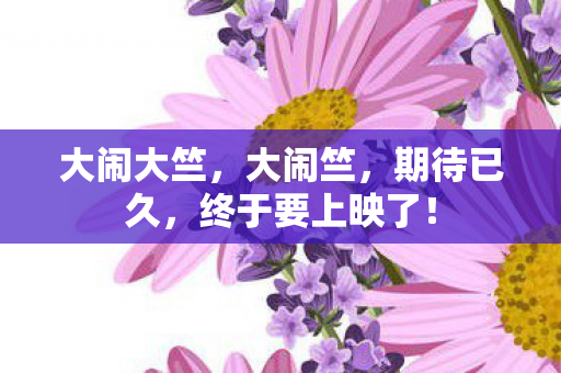 大闹大竺，大闹竺，期待已久，终于要上映了！