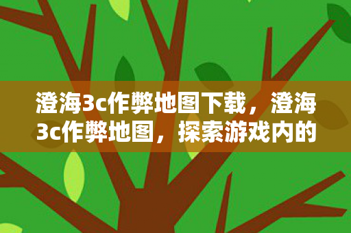 澄海3c作弊地图下载，澄海3c作弊地图，探索游戏内的秘密捷径