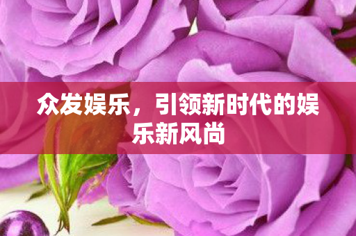 众发娱乐，引领新时代的娱乐新风尚