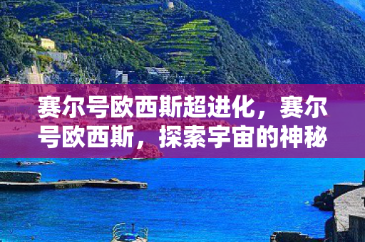 赛尔号欧西斯超进化，赛尔号欧西斯，探索宇宙的神秘之旅