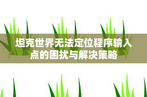坦克世界无法定位程序输入点的困扰与解决策略 坦克世界无法定位程序输入点的困扰与解决策略