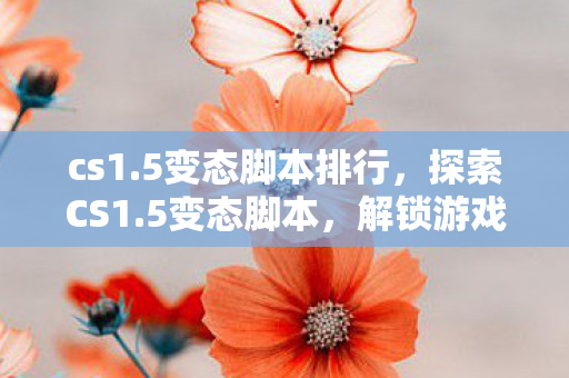 cs1.5变态脚本排行,探索CS1.5变态脚本,解锁游戏新体验 cs1.5变态脚本排行,探索CS1.5变态脚本,解锁游戏新体验