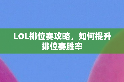 LOL排位赛攻略，如何提升排位赛胜率