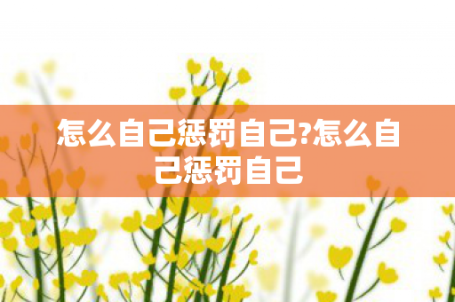 怎么自己惩罚自己?怎么自己惩罚自己