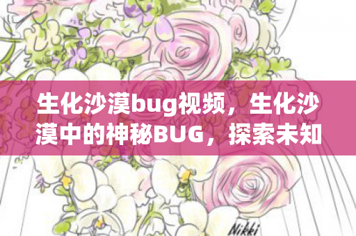 生化沙漠bug视频，生化沙漠中的神秘BUG，探索未知的游戏奇遇