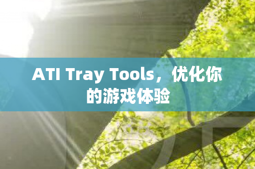 ATI Tray Tools，优化你的游戏体验