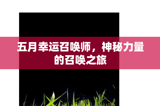 五月幸运召唤师，神秘力量的召唤之旅