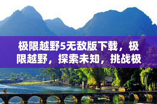 极限越野5无敌版下载，极限越野，探索未知，挑战极限