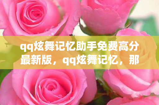 qq炫舞记忆助手免费高分最新版，qq炫舞记忆，那些年我们一起跳过的舞蹈
