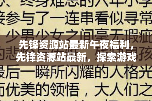 先锋资源站最新午夜福利，先锋资源站最新，探索游戏资源的新世界