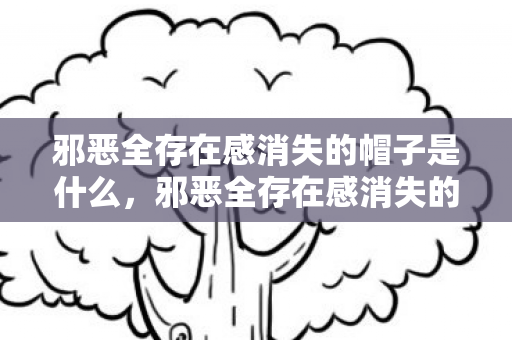 邪恶全存在感消失的帽子是什么，邪恶全存在感消失的帽子，探索虚拟与现实交织的奇妙之旅