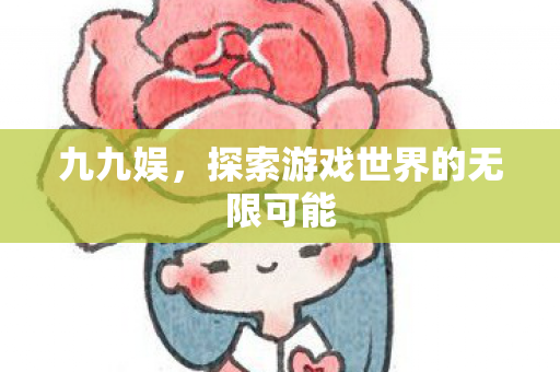 九九娱，探索游戏世界的无限可能