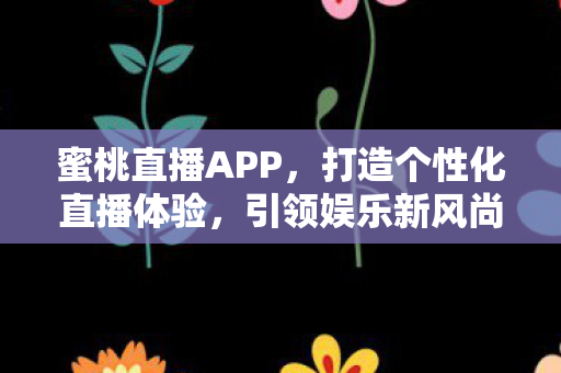 蜜桃直播APP，打造个性化直播体验，引领娱乐新风尚