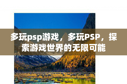 多玩psp游戏，多玩PSP，探索游戏世界的无限可能