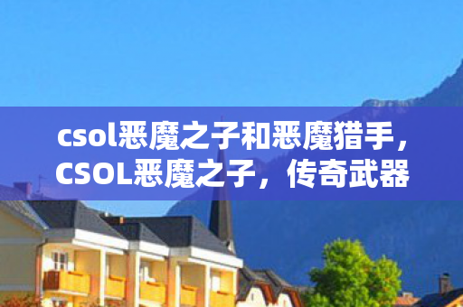 csol恶魔之子和恶魔猎手，CSOL恶魔之子，传奇武器的背后故事