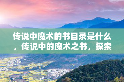 传说中魔术的书目录是什么，传说中的魔术之书，探索奇幻与现实的边界