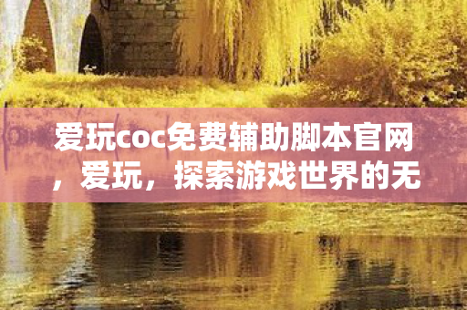 爱玩coc免费辅助脚本官网，爱玩，探索游戏世界的无限可能