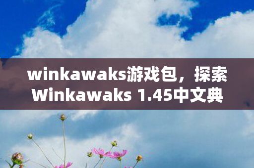 winkawaks游戏包，探索Winkawaks 1.45中文典藏版的魅力